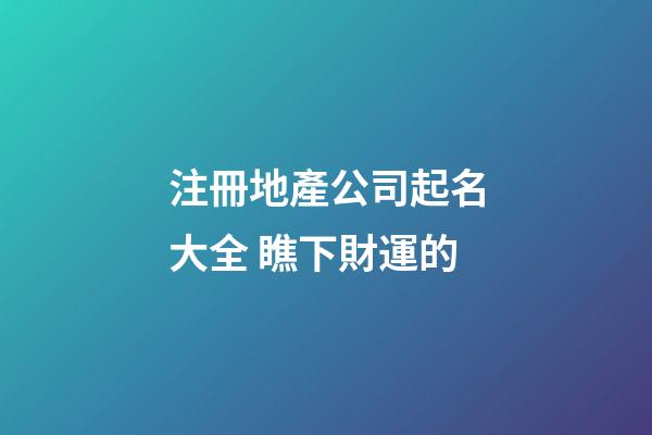 注冊地產公司起名大全 瞧下財運的-第1張-公司起名-玄機派